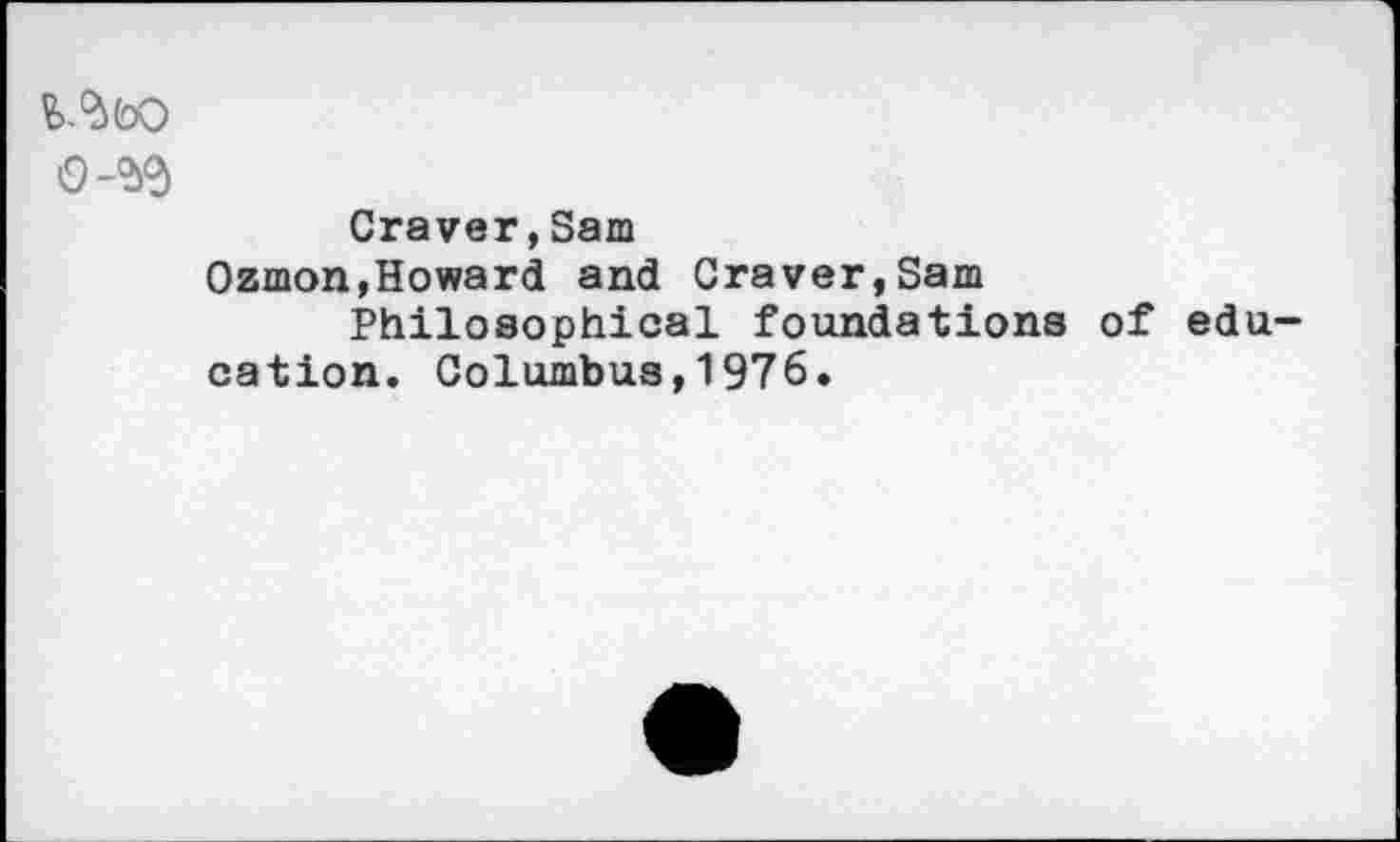 ﻿
Craver,Sam
Ozmon,Howard and Craver,Sam Philosophical foundations of edu-
cation. Columbus,1976.